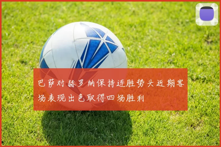 巴萨对赫罗纳保持连胜势头近期客场表现出色取得四场胜利
